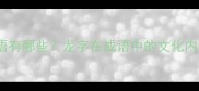 龙字开头的成语有哪些龙字在成语中的文化内涵与使用场景