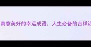 10个寓意美好的幸运成语人生必备的吉祥话