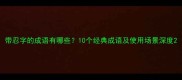 带忍字的成语有哪些10个经典成语及使用场景深度