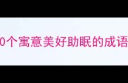 吉祥成语推荐10个寓意美好助眠的成语助你一夜好眠