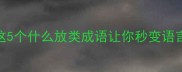 成语必学这5个什么放类成语让你秒变语言高手推荐