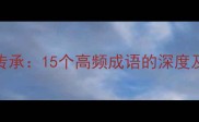 成语的妙用与传承15个高频成语的深度及现代应用指南