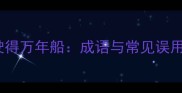 小心驶得万年船成语与常见误用指南