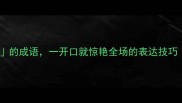 20个错开口的成语一开口就惊艳全场的表达技巧附实用场景