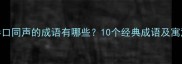 异口同声的成语有哪些10个经典成语及寓意