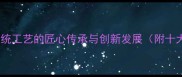 巧夺天工中华传统工艺的匠心传承与创新发展附十大经典工艺案例