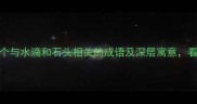 水滴石穿必看10个与水滴和石头相关的成语及深层寓意看完秒变表达高手