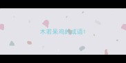 木若呆鸡的成语