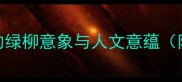 绿柳拂堤中国古典诗词中的绿柳意象与人文意蕴附绿柳相关成语及诗词赏析