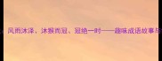 成语接龙风雨沐泽沐猴而冠冠绝一时趣味成语故事与学习技巧