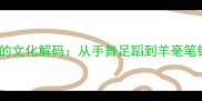羊手相关成语的文化解码从手舞足蹈到羊毫笔锋的汉字智慧