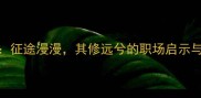 成语故事征途漫漫其修远兮的职场启示与人生智慧