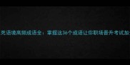 生死语境高频成语全掌握这36个成语让你职场晋升考试加分
