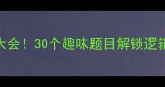 必玩互动挑战理字成语猜谜大会30个趣味题目解锁逻辑思维测测你的文化DNA