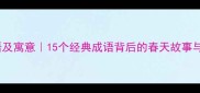 春天的成语及寓意15个经典成语背后的春天故事与使用指南