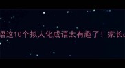 人类与动物结合的成语这10个拟人化成语太有趣了家长必看成语学习干货