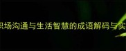 一针见血职场沟通与生活智慧的成语解码与实战应用指南