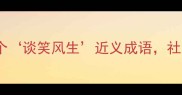 成语接龙天花板10个谈笑风生近义成语社交场合秒变社交达人