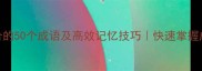 截取汉字组合的50个成语及高效记忆技巧快速掌握成语拆分方法