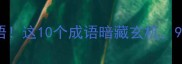冷门又带诡的成语这10个成语暗藏玄机90的人不知道