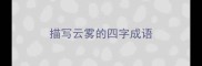 描写云雾的四字成语