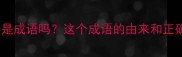 望梅止渴是成语吗这个成语的由来和正确用法