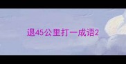退45公里打一成语