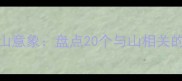 四字成语中的四山意象盘点20个与山相关的经典成语及用法