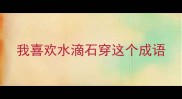 我喜欢水滴石穿这个成语