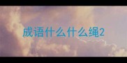 成语什么什么绳