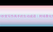 10个让你秒变写作高手的生动成语附场景化使用指南