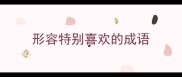 形容特别喜欢的成语