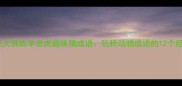 成语接龙大挑战羊老虎趣味猜成语玩转动物成语的12个经典例子