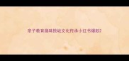 亲子教育趣味挑战文化传承小红书爆款