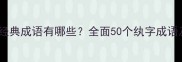 纨字开头的经典成语有哪些全面50个纨字成语及用法指南