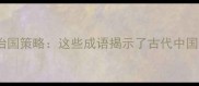 商业智慧与治国策略这些成语揭示了古代中国的管理哲学