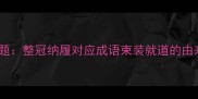 谜题整冠纳履对应成语束装就道的由来