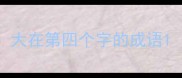 大在第四个字的成语