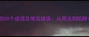包含不字的50个成语及常见错误从用法到陷阱全面指南