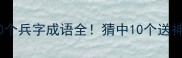 成语大闯关30个兵字成语全猜中10个送神机妙算秘籍