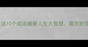 虎口生成语这10个成语藏着人生大智慧看完秒变社交高手