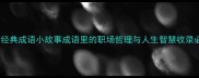 10个经典成语小故事成语里的职场哲理与人生智慧收录必备