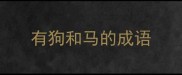 有狗和马的成语