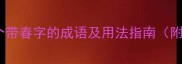 春日必备30个带春字的成语及用法指南附超全记忆技巧