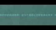 带独字和四字的成语推荐这10个成语让你秒变表达高手附用法