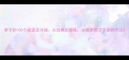 穿字的100个成语及详细从经典到趣味全面掌握汉字穿的用法
