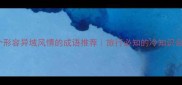 10个形容异域风情的成语推荐旅行必知的冷知识合集