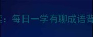 经典成语趣味解读每日一学有聊成语背后的智慧与故事