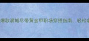 纷纷什么成语爆款满城尽带黄金甲职场穿搭指南轻松拿捏社交场合