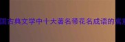 花团锦簇中国古典文学中十大著名带花名成语的寓意与当代应用